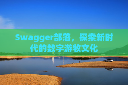 Swagger部落，探索新时代的数字游牧文化